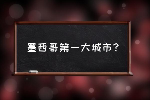 墨西哥十大城市 墨西哥第一大城市？