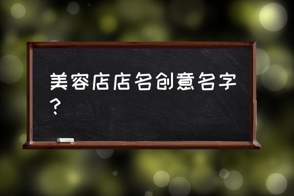 有创意的美容店名 美容店店名创意名字？