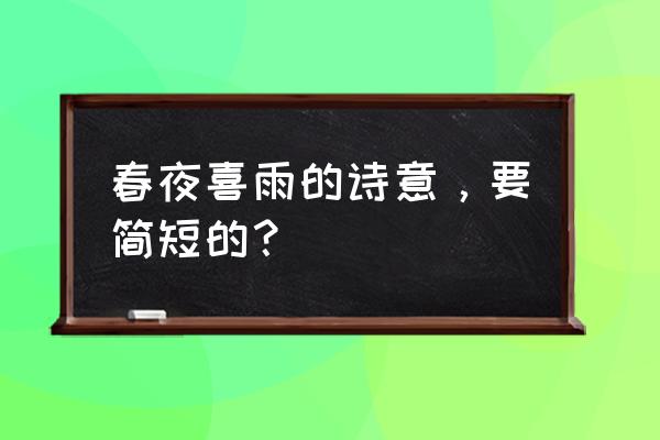 春夜喜雨古诗及诗意 春夜喜雨的诗意，要简短的？