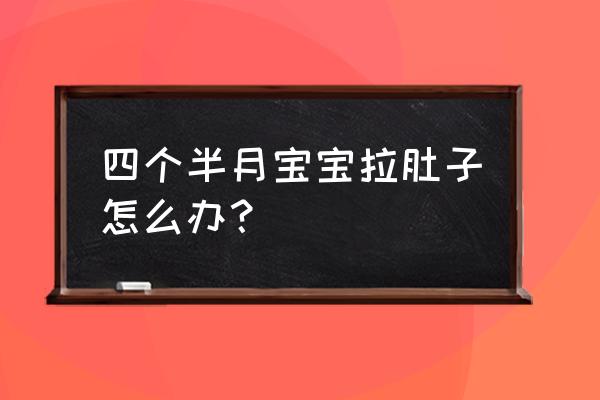 四个半月宝宝拉肚子怎么办 四个半月宝宝拉肚子怎么办？