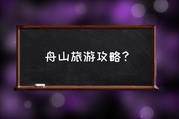 去舟山玩攻略 舟山旅游攻略？