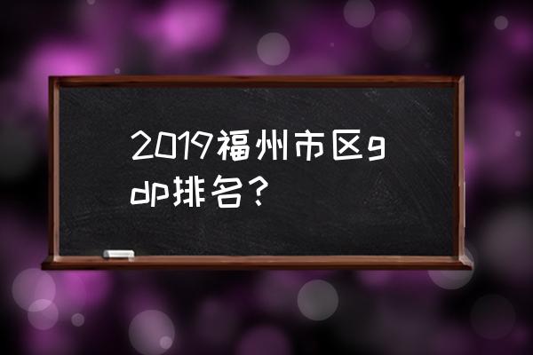 福建各市gdp2019 2019福州市区gdp排名？