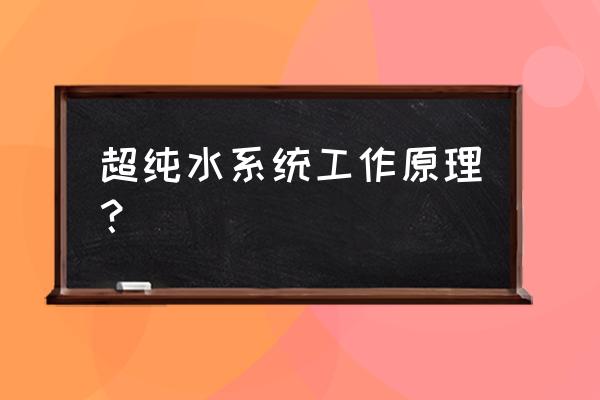 纯水处理工艺原理 超纯水系统工作原理？