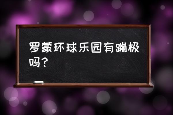 罗蒙环球成都有哪些玩的 罗蒙环球乐园有蹦极吗？