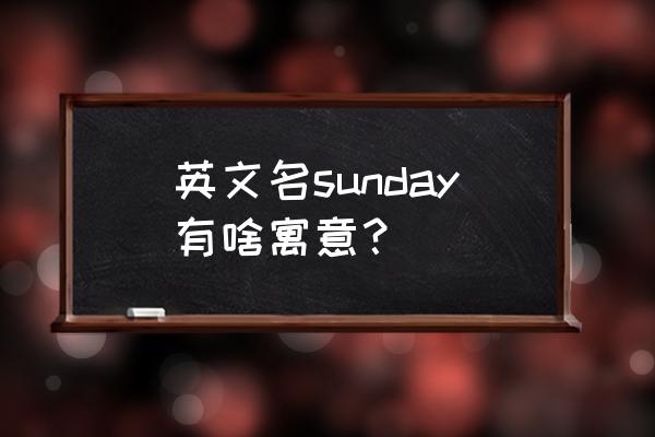 sunday英文名是什么意思 英文名sunday有啥寓意？