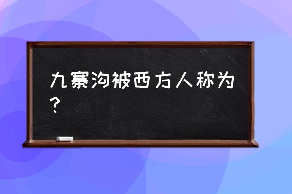 四川九寨沟简介 九寨沟被西方人称为？