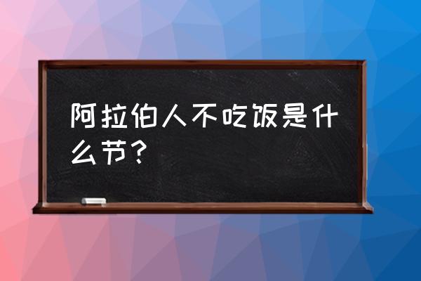 伊斯兰教主要节日 阿拉伯人不吃饭是什么节？