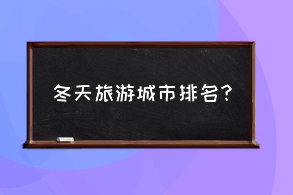 冬天去哪里旅游合适 冬天旅游城市排名？