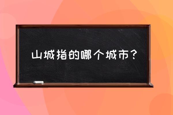 山城是指什么城市 山城指的哪个城市？