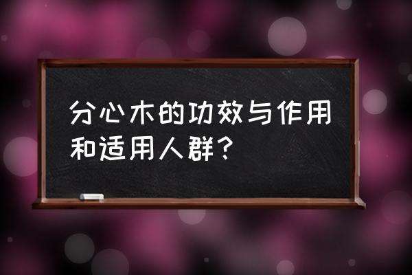 分心木的禁忌人群 分心木的功效与作用和适用人群？