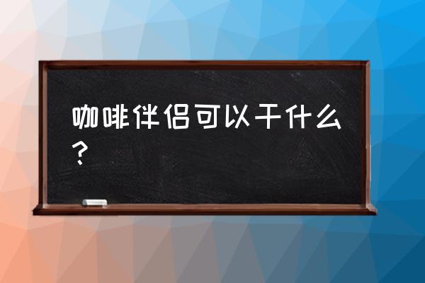 咖啡伴侣是干什么的 咖啡伴侣可以干什么？