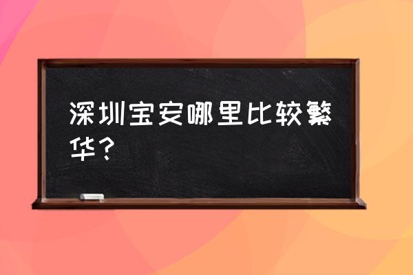 深圳市宝安区繁华吗 深圳宝安哪里比较繁华？