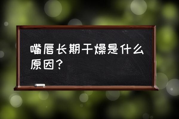 长期嘴唇干燥的原因 嘴唇长期干燥是什么原因？