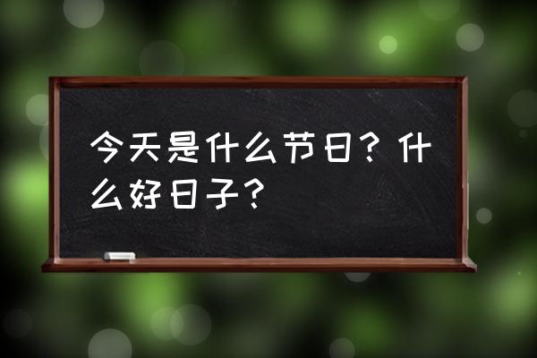 今天是什么节日在中国 今天是什么节日？什么好日子？