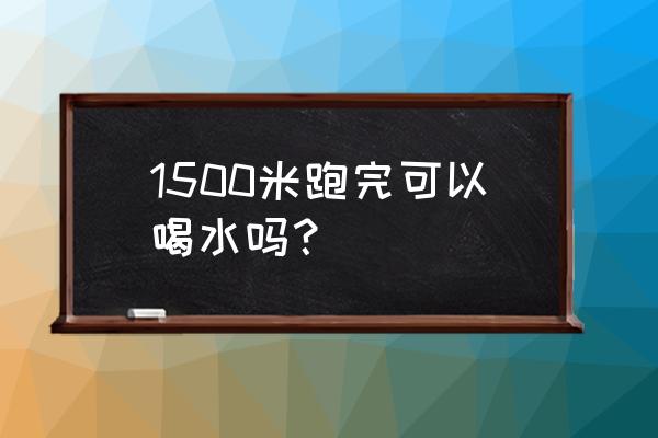 运动过后多久可以喝水 1500米跑完可以喝水吗？