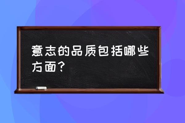 意志的品质有哪些 意志的品质包括哪些方面？