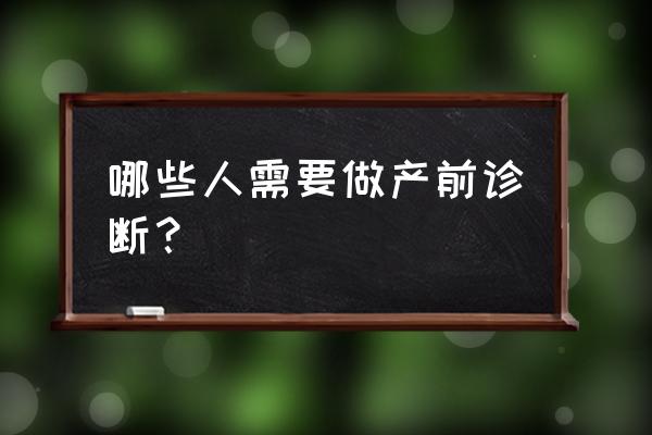 产前诊断包括 哪些人需要做产前诊断？