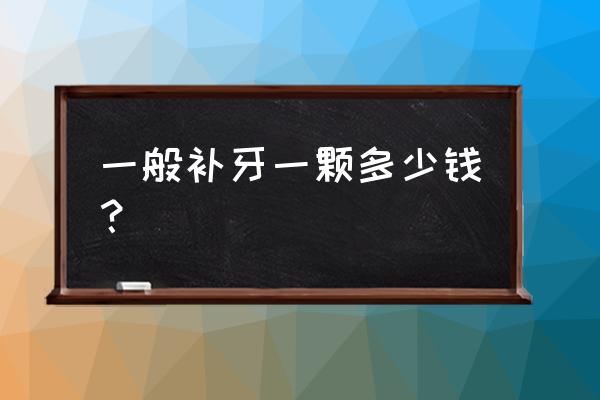 正常补牙要多少钱一颗 一般补牙一颗多少钱？