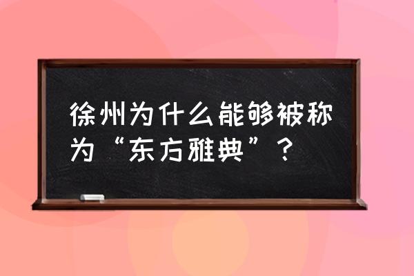 东方雅典是哪个城市 徐州为什么能够被称为“东方雅典”？