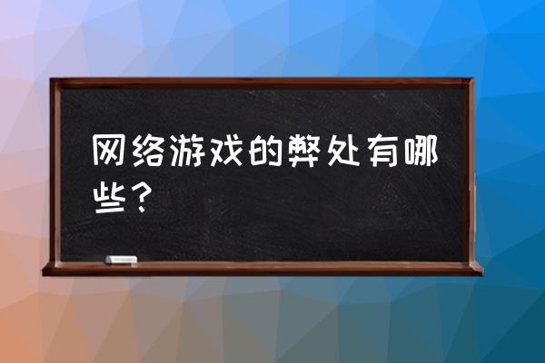 电子游戏弊端 网络游戏的弊处有哪些？