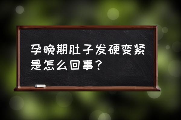 怀孕晚期肚子发紧发硬 孕晚期肚子发硬变紧是怎么回事？