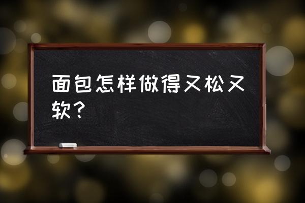 面包如何做才能松软蓬松 面包怎样做得又松又软？