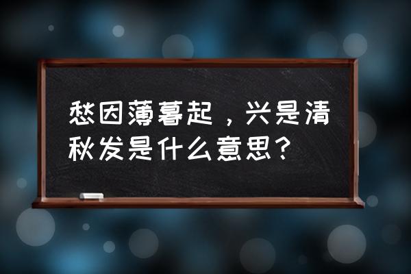 愁因薄暮起兴是春秋发 愁因薄暮起，兴是清秋发是什么意思？