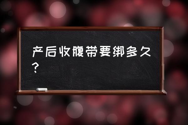 产后收腹带要绑多久 产后收腹带要绑多久？