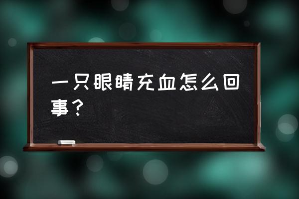 一只眼睛突然很红充血 一只眼睛充血怎么回事？