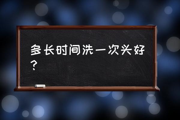 每隔多少时间洗一次头 多长时间洗一次头好？