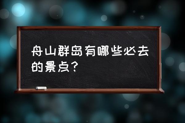 舟山旅游攻略景点必去 舟山群岛有哪些必去的景点？