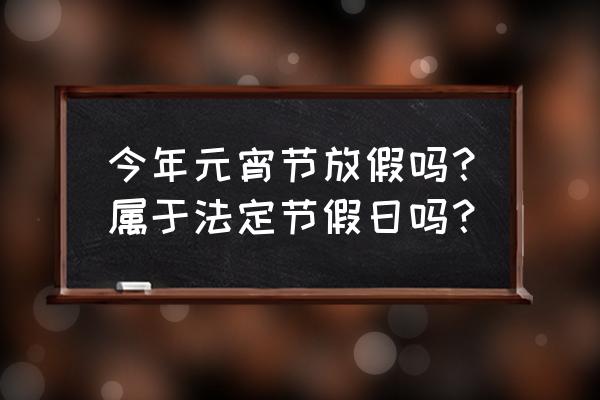 元宵节是法定节假日吗 今年元宵节放假吗？属于法定节假日吗？