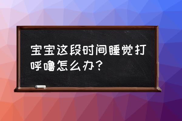 宝宝最近打呼噜是怎么回事 宝宝这段时间睡觉打呼噜怎么办？