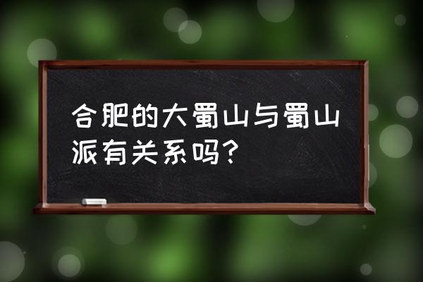 合肥大蜀山的来历 合肥的大蜀山与蜀山派有关系吗？