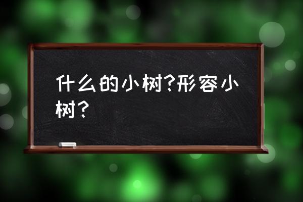 什么小树两个字 什么的小树?形容小树？