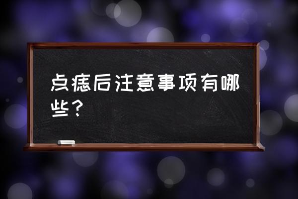 点痣后注意什么事项呢 点痣后注意事项有哪些？