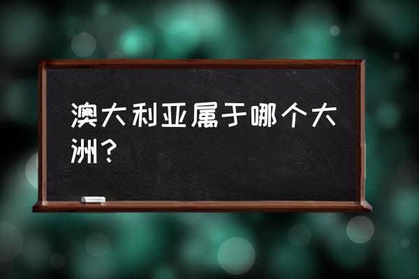 澳大利亚位于哪个大洲 澳大利亚属于哪个大洲？