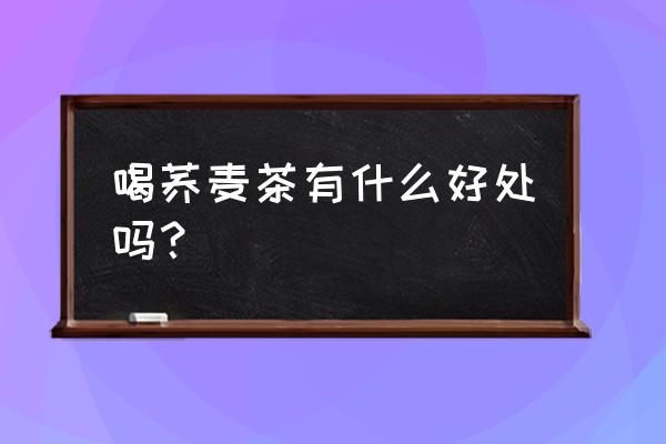 喝荞麦茶有什么好处和坏处 喝荞麦茶有什么好处吗？