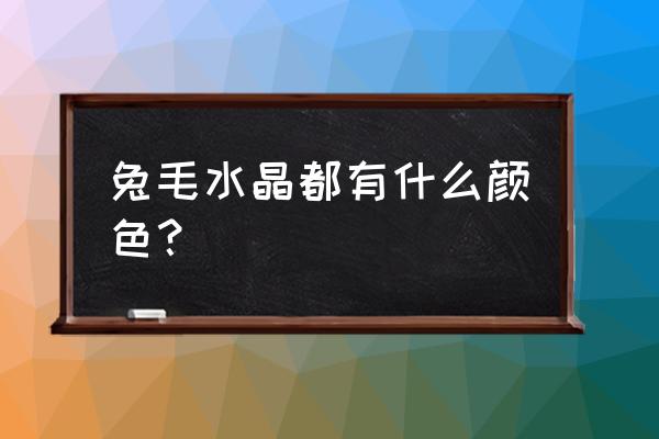 兔毛水晶有几种颜色 兔毛水晶都有什么颜色？