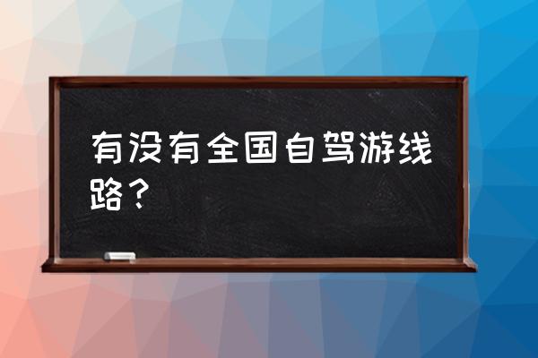 自驾游路线哪些 有没有全国自驾游线路？