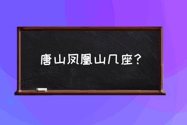 唐山凤凰山公园的介绍 唐山凤凰山几座？