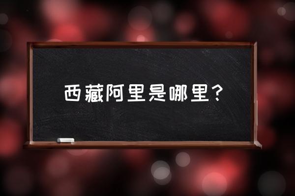 西藏阿里在中国哪个位置 西藏阿里是哪里？