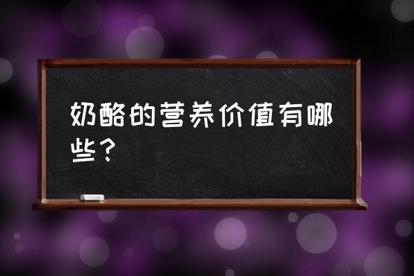 奶酪有什么营养和注意什么 奶酪的营养价值有哪些？