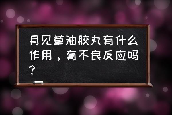 月见草油胶丸的禁忌 月见草油胶丸有什么作用，有不良反应吗？