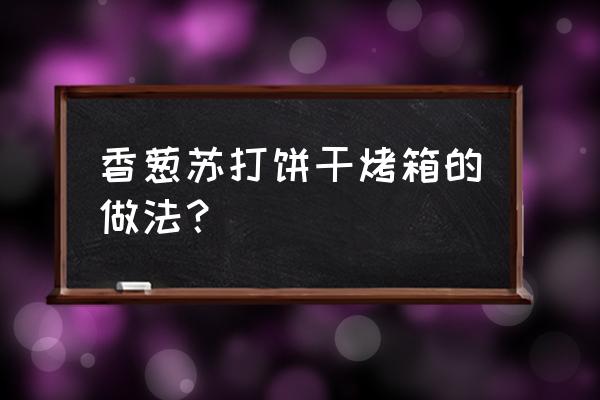 香葱苏打饼干的做法 香葱苏打饼干烤箱的做法？