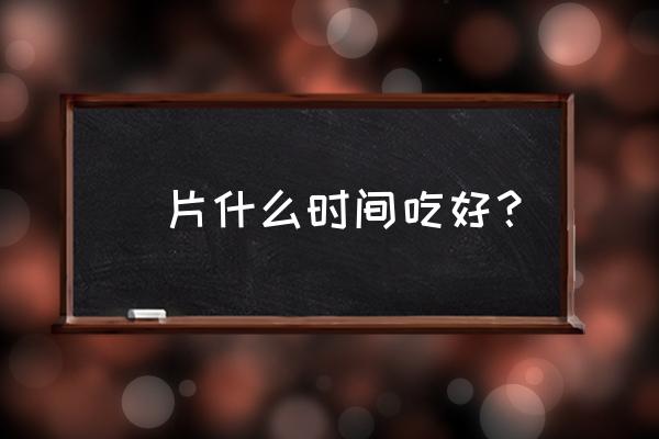 钙片到底什么时候吃最好 鈣片什么时间吃好？