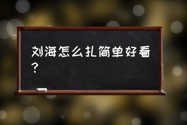 简单的刘海编发 刘海怎么扎简单好看？