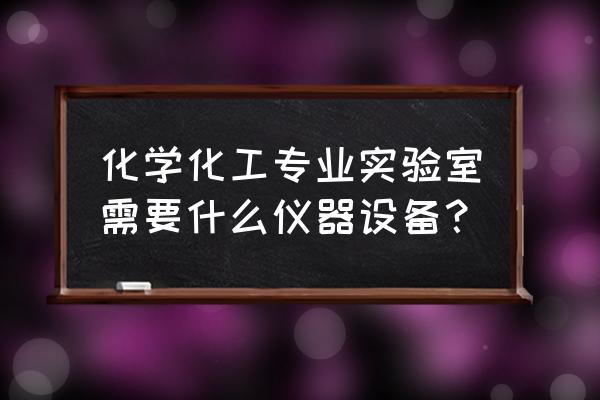 化工大型仪器 化学化工专业实验室需要什么仪器设备？