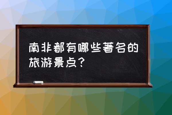 南非著名旅游景点 南非都有哪些著名的旅游景点？