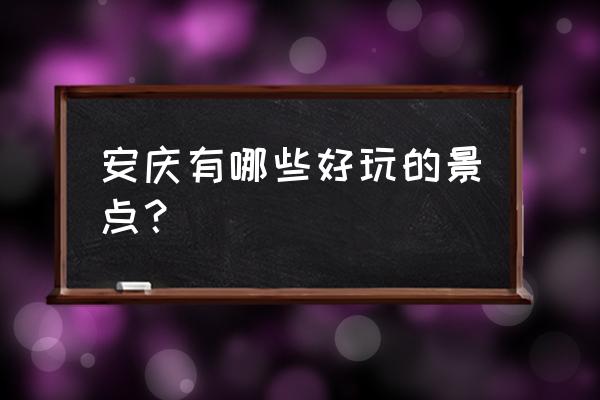 安庆景点有哪些地方 安庆有哪些好玩的景点？